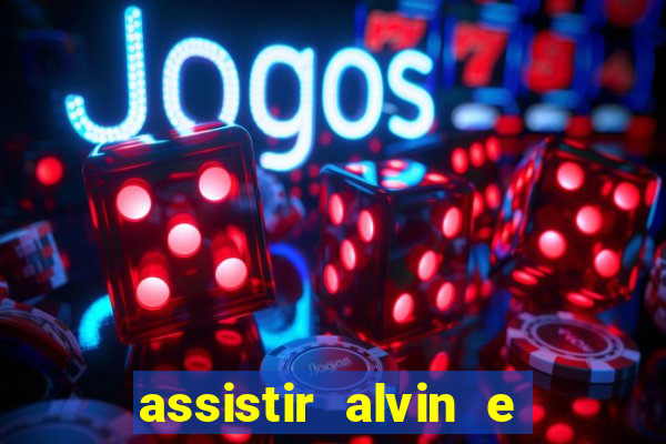 assistir alvin e os esquilos